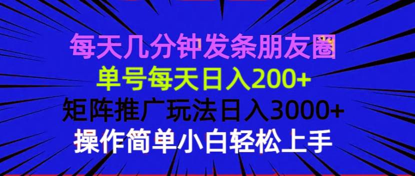 （13919期）每天几分钟发条朋友圈 单号每天日入200+ 矩阵推广玩法日入3000+ 操作简...-齐力副业