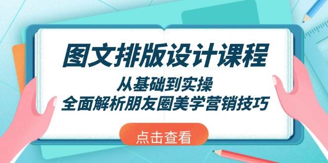 （13990期）图文排版设计课程，从基础到实操，全面解析朋友圈美学营销技巧-齐力副业