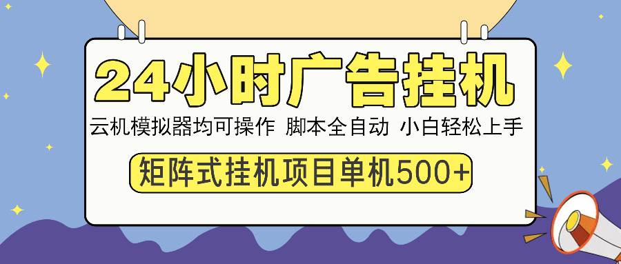 （13895期）24小时全自动广告挂机 矩阵式操作 单机收益500+ 小白也能轻松上手-齐力副业