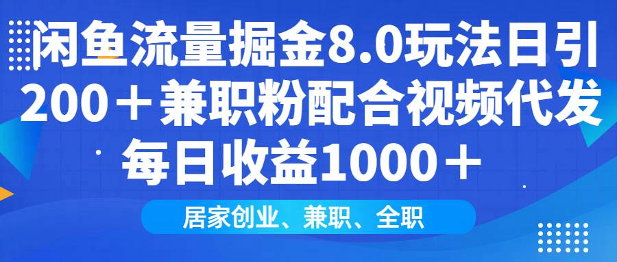 （14052期）闲鱼流量掘金8.0玩法日引200＋兼职粉配合视频代发日入1000＋收益适合互…-齐力副业