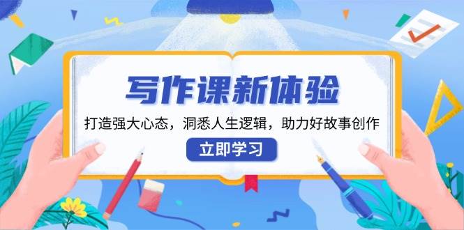 （13938期）写作课新体验，打造强大心态，洞悉人生逻辑，助力好故事创作-齐力副业