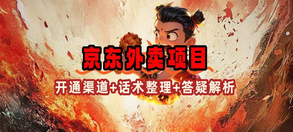 （14235期）京东外卖项目_开通渠道+话术整理+其他思路打法（最新蓝海项目）-齐力副业