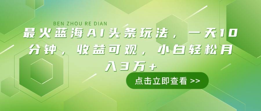 （14272期）最火蓝海AI头条玩法，一天10分钟，收益可观，小白轻松月入3万+-齐力副业