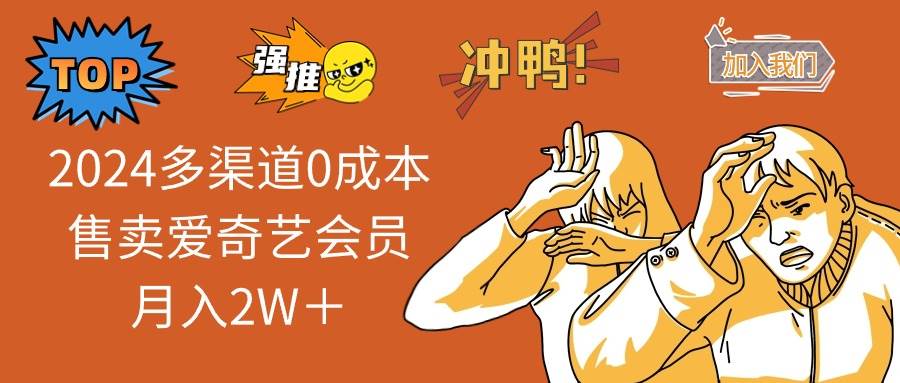 （14118期）2025多渠道0成本售卖爱奇艺会员月入2W＋-齐力副业