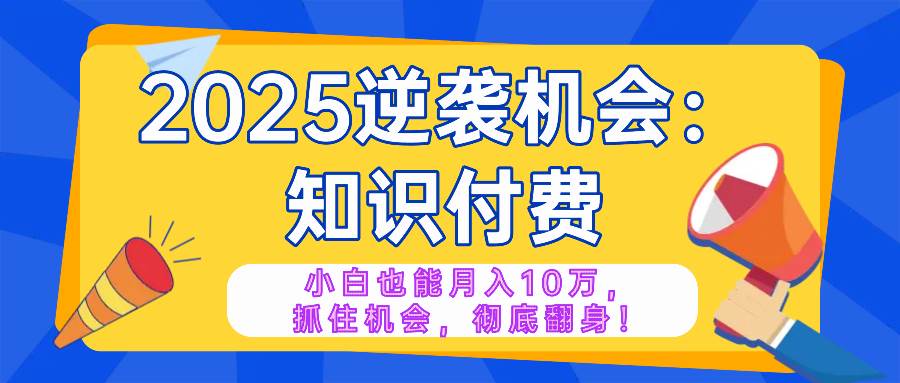 (14166期)2025逆袭项目——知识付费,小白也能月入10万年入百万,抓住机会彻底翻…插图 (14166期)2025逆袭项目——知识付费,小白也能月入10万年入百万,抓住机会彻底翻…插图