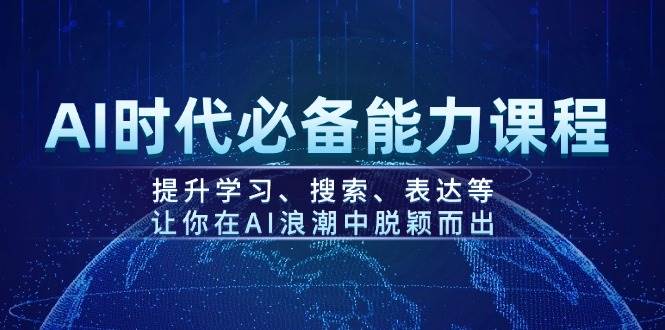 （14152期）AI时代必备能力课程，提升学习、搜索、表达等，让你在AI浪潮中脱颖而出-齐力副业