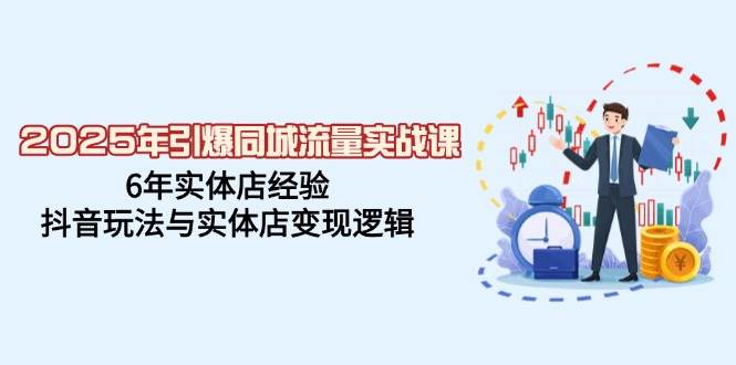 （14346期）2025年引爆同城流量实战课，6年实体店经验，抖音玩法与实体店变现逻辑-齐力副业