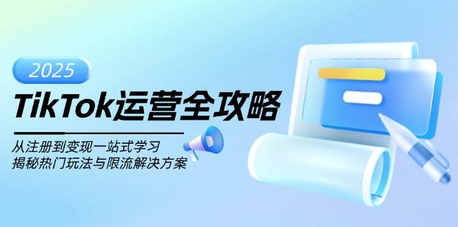 （14105期）TikTok运营全攻略，从注册到变现一站式学习，揭秘热门玩法与限流解决方案-齐力副业