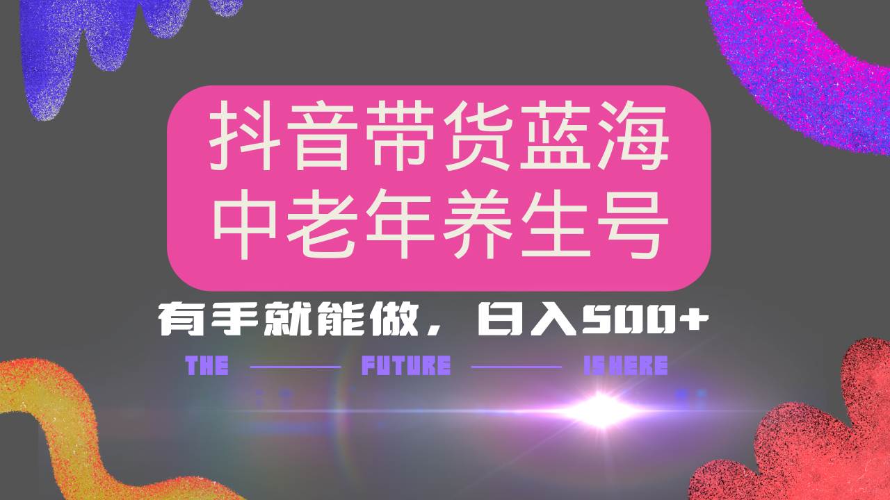 （14362期）抖音带货冷门赛道，用AI做中老年养生号，可矩阵放大，小白也能月入30000+-齐力副业