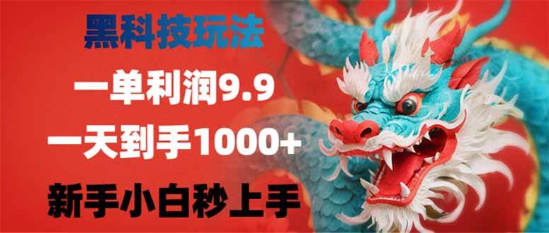 （14335期）黑科技玩法，一单利润9.9,一天到手1000+，新手小白秒上手-齐力副业