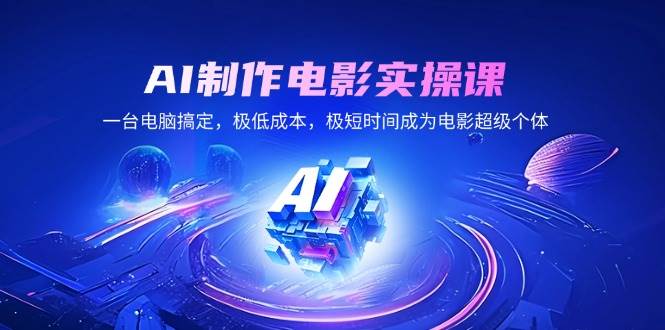 （14160期）AI制作电影实操课，一台电脑搞定，极低成本，极短时间成为电影超级个体-齐力副业