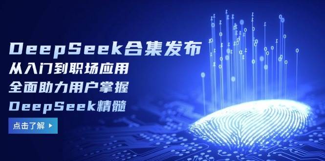 （14281期）DeepSeek合集发布，从入门到职场应用，全面助力用户掌握DeepSeek精髓-齐力副业