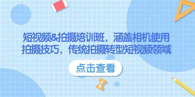 （14144期）短视频&拍摄培训班，涵盖相机使用、拍摄技巧，传统拍摄转型短视频领域-齐力副业