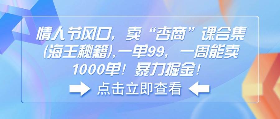 （14158期）情人节风口，卖“杏商”课合集(海王秘籍),一单99，一周能卖1000单！暴...-齐力副业