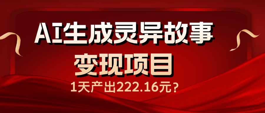 （14261期）AI生成灵异故事变现项目，1天产出222.16元-齐力副业