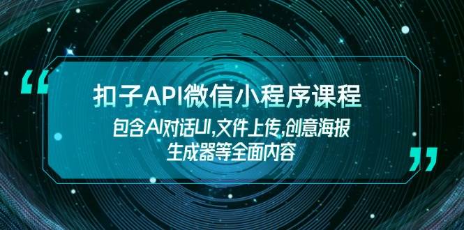 （14073期）扣子API微信小程序课程，包含AI对话UI,文件上传,创意海报生成器等全面内容-齐力副业
