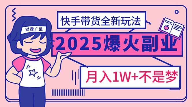 （14275期）2025年爆红副业！快手带货全新玩法，月入1万加不是梦！-齐力副业