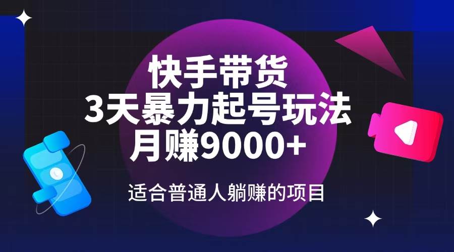 （14326期）快手带货，3天起号暴力玩法，月赚9000+，适合普通人躺赚的项目-齐力副业