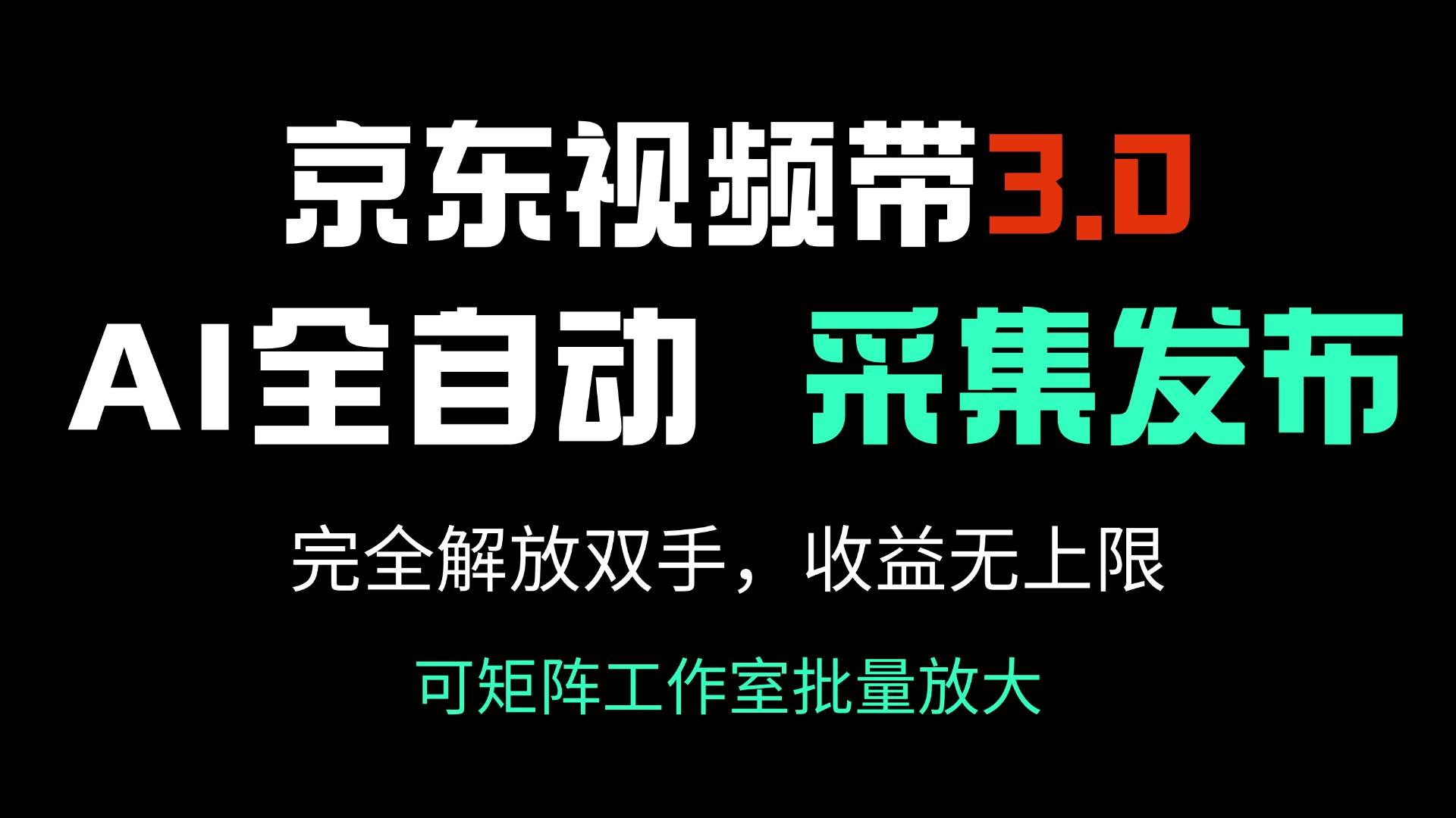 （14262期）京东视频带货3.0，Ai全自动采集＋自动发布，完全解放双手，收入无上限...-齐力副业