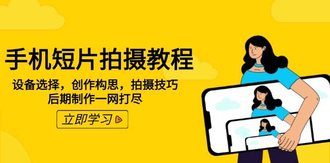 （14119期）手机短片拍摄教程：设备选择，创作构思，拍摄技巧，后期制作一网打尽-齐力副业