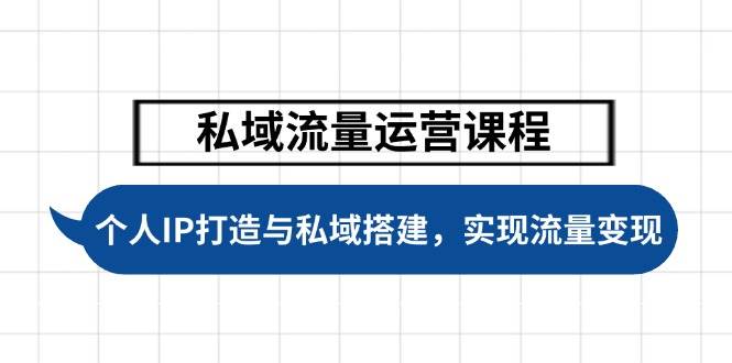 （14137期）私域流量运营课程，个人IP打造与私域搭建，助力学员实现流量变现-齐力副业