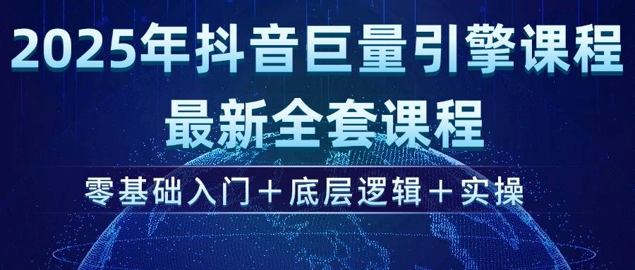 （14364期）2025年抖音巨量引擎ad投流全新课程，零基础入门+底层逻辑+实操-齐力副业