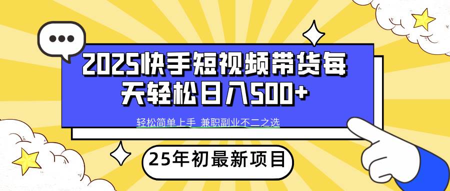 （14159期）2025年初新项目快手短视频带货轻松日入500+-齐力副业
