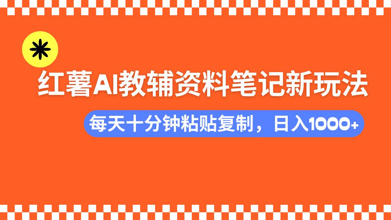 （14350期）小红书AI教辅资料笔记新玩法，0门槛，可批量可复制，一天十分钟发笔记...-齐力副业