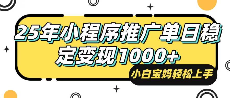 （14298期）25年最新风口，小程序自动推广，，稳定日入1000+，小白轻松上手-齐力副业