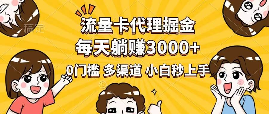 （14348期）流量卡代理掘金，0门槛，每天躺赚3000+，多种推广渠道，新手小白轻松上手-齐力副业