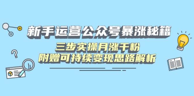 （14111期）新手运营公众号暴涨秘籍，三步实操月涨千粉，附赠可持续变现思路解析-齐力副业
