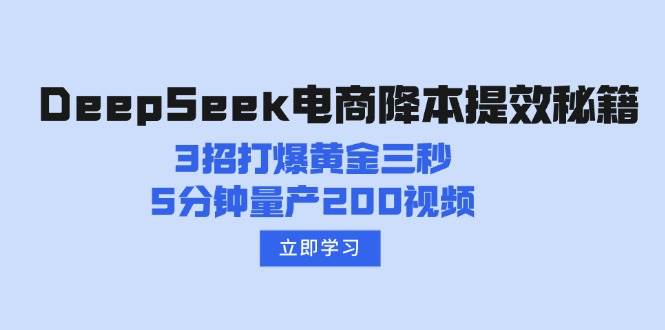 （14380期）DeepSeek电商降本提效秘籍：3招打爆黄金三秒，5分钟量产200视频-齐力副业