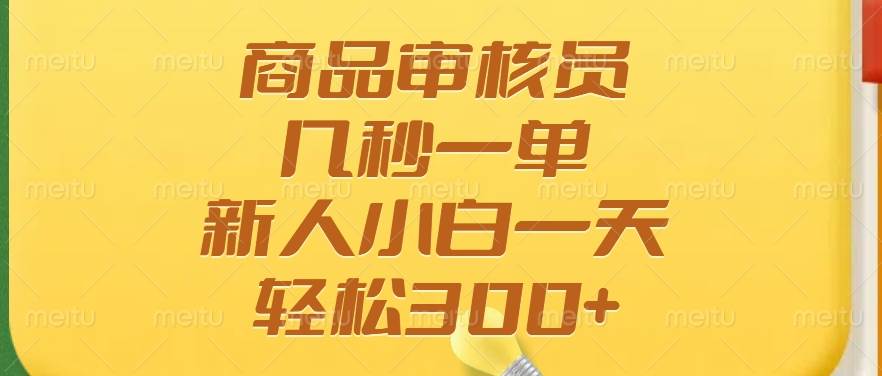 （14393期）商品审核员，几秒一单，多劳多得，新人小白一天轻松300+-齐力副业