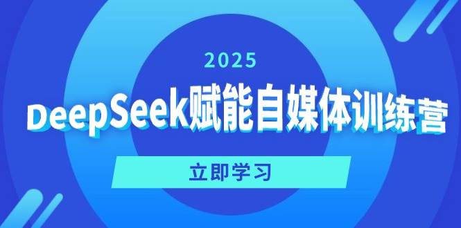 （14460期）DeepSeek赋能自媒体训练营，定位、变现、爆文全攻略！-齐力副业