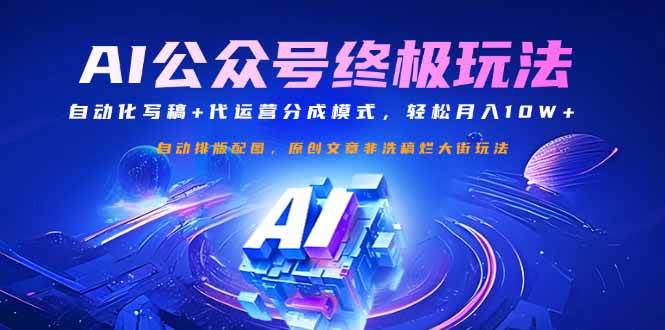 （14585期）公众号流量主终极玩法：自动化写稿+代运营分成模式，轻松月入10W+-齐力副业