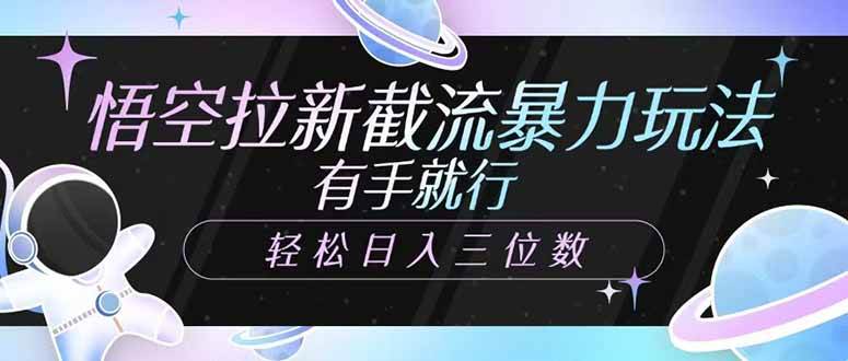 （14597期）悟空拉新截流暴力玩法，有手就行，轻松日入三位数-齐力副业