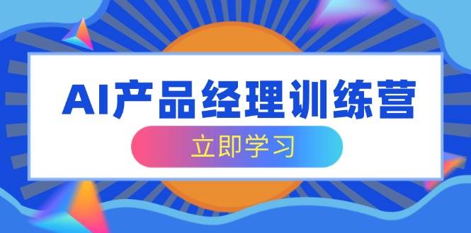 （14521期）AI产品经理训练营，全面掌握核心知识体系，轻松应对求职转行挑战-齐力副业
