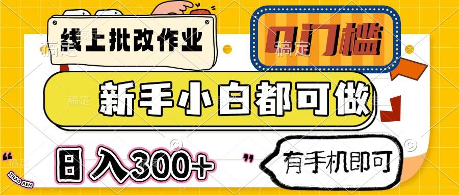 （14556期）线上批改作业 0门槛 新手小白都可做 日入300+ 有手机即可-齐力副业