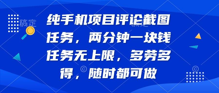 （14591期）纯手机项目评论截图任务，两分钟一块钱 任务无上限多劳多得，随时随地…-齐力副业