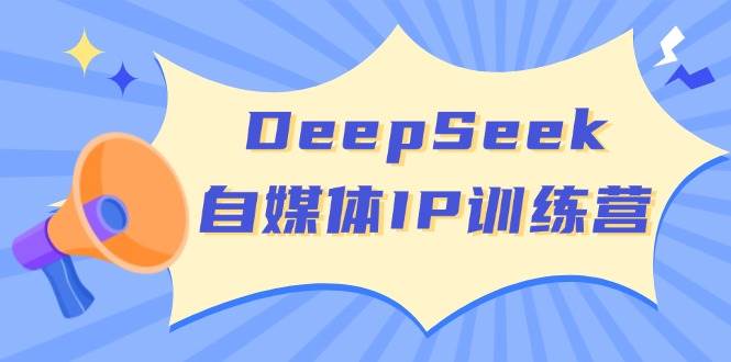 （14441期）DeepSeek自媒体IP训练营，掌握四位定位法 长板变现模型 开启自媒体新篇章-齐力副业