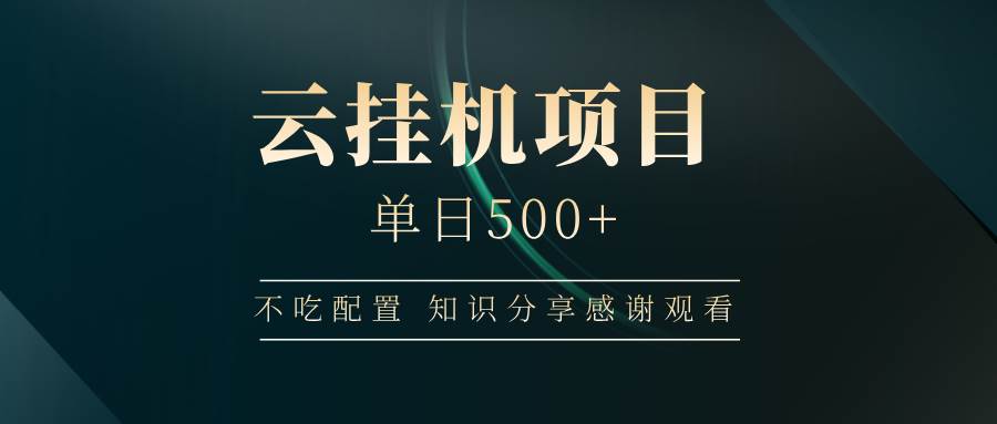 （14531期）云挂机项目单日500+ 不吃配置，知识分享感谢观看-齐力副业