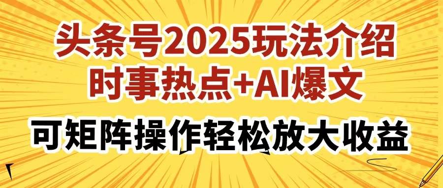 （14113期）头条号2025玩法介绍，时事热点+AI爆文，可矩阵操作轻松放大收益-齐力副业