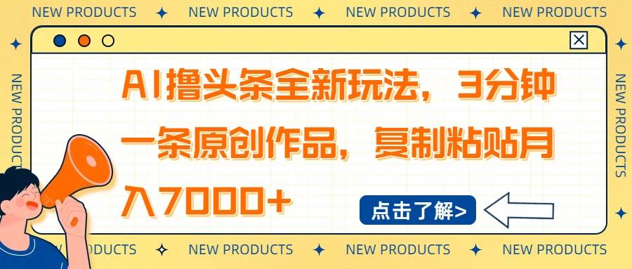 （14503期）AI撸头条全新玩法，3分钟一条原创作品，复制粘贴月入7000+-齐力副业