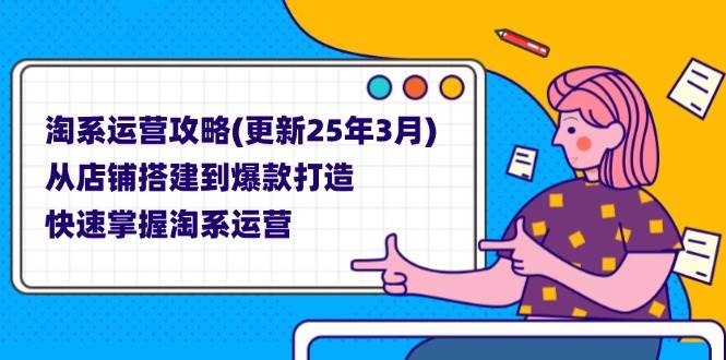 （14190期）淘系运营攻略(更新25年3月) 从店铺搭建到爆款打造，快速掌握淘系运营-齐力副业