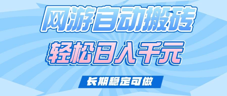 （14431期）老款网游自动搬砖，轻松日入1000+，长期稳定可做-齐力副业