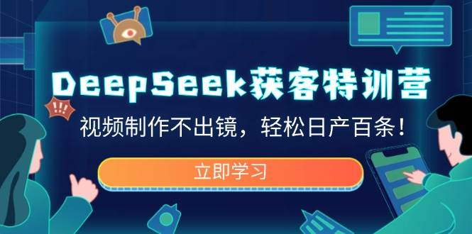 （14461期）DeepSeek获客特训营，视频制作不出镜，轻松日产百条！-齐力副业