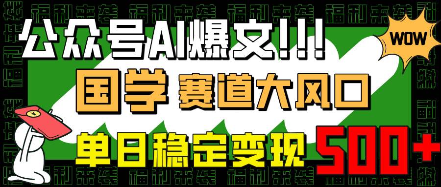 （14586期）公众号AI爆文，国学赛道大风口，小白轻松上手，单日稳定变现500+-齐力副业