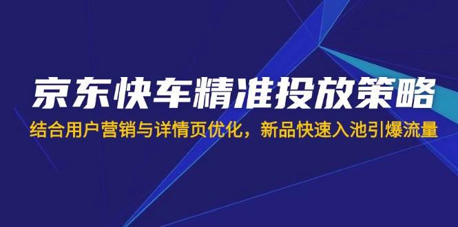 (14185期)京东快车精准投放策略,结合用户营销与详情页优化,新品快速入池引爆流量插图 (14185期)京东快车精准投放策略,结合用户营销与详情页优化,新品快速入池引爆流量插图