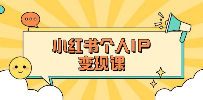 （14172期）小红书个人变现课：精准人设定位+爆款选题拆解，教你打造百万流量账号秘籍-齐力副业