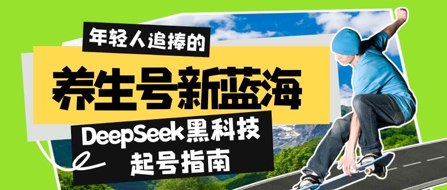 （14418期）养生号新蓝海！DeepSeek黑科技起号指南：7天打造5W+爆款作品，素人日赚...-齐力副业